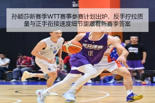 孙颖莎新赛季WTT赛事参赛计划出炉，反手拧拉质量与正手衔接速度细节里藏着新赛季答案